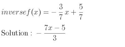 The inverse of f(x)=-3/7 x+5/7 is -(7x-5)/3